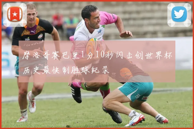摩洛哥赛巴里1分10秒闪击创世界杯历史最快制胜球纪录