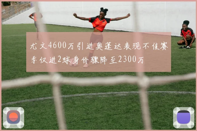 尤文4600万引进奥蓬达表现不佳赛季仅进2球身价骤降至2300万