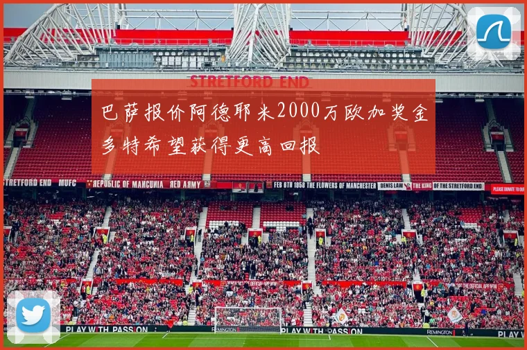 巴萨报价阿德耶米2000万欧加奖金多特希望获得更高回报