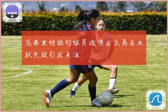范弗里特执行球员选项后交易否决权失效引发关注