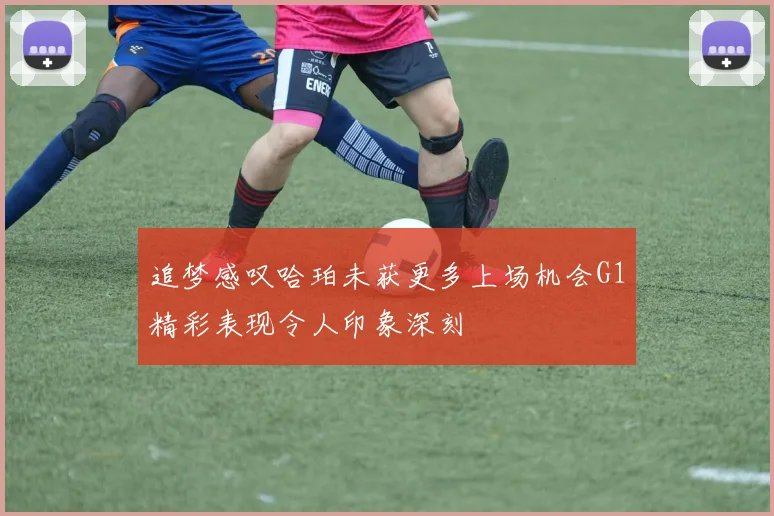 追梦感叹哈珀未获更多上场机会G1精彩表现令人印象深刻