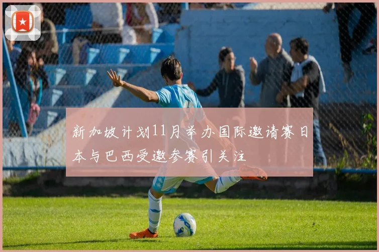 新加坡计划11月举办国际邀请赛日本与巴西受邀参赛引关注